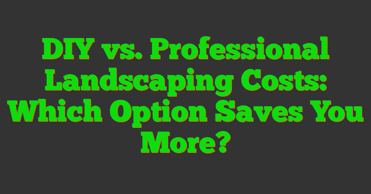 Diy Vs. Professional Landscaping Costs: Which Option Saves You More? regarding How Much Can You Save Diy Landscaping